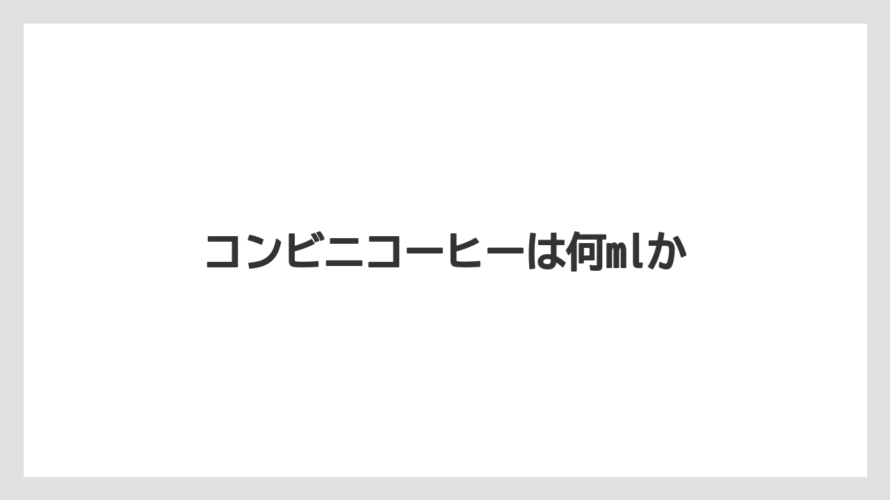 【コンビニ】【セブンイレブン】【セール】【ファミリーマート】【ローソン】コンビニコーヒーは何mlか
