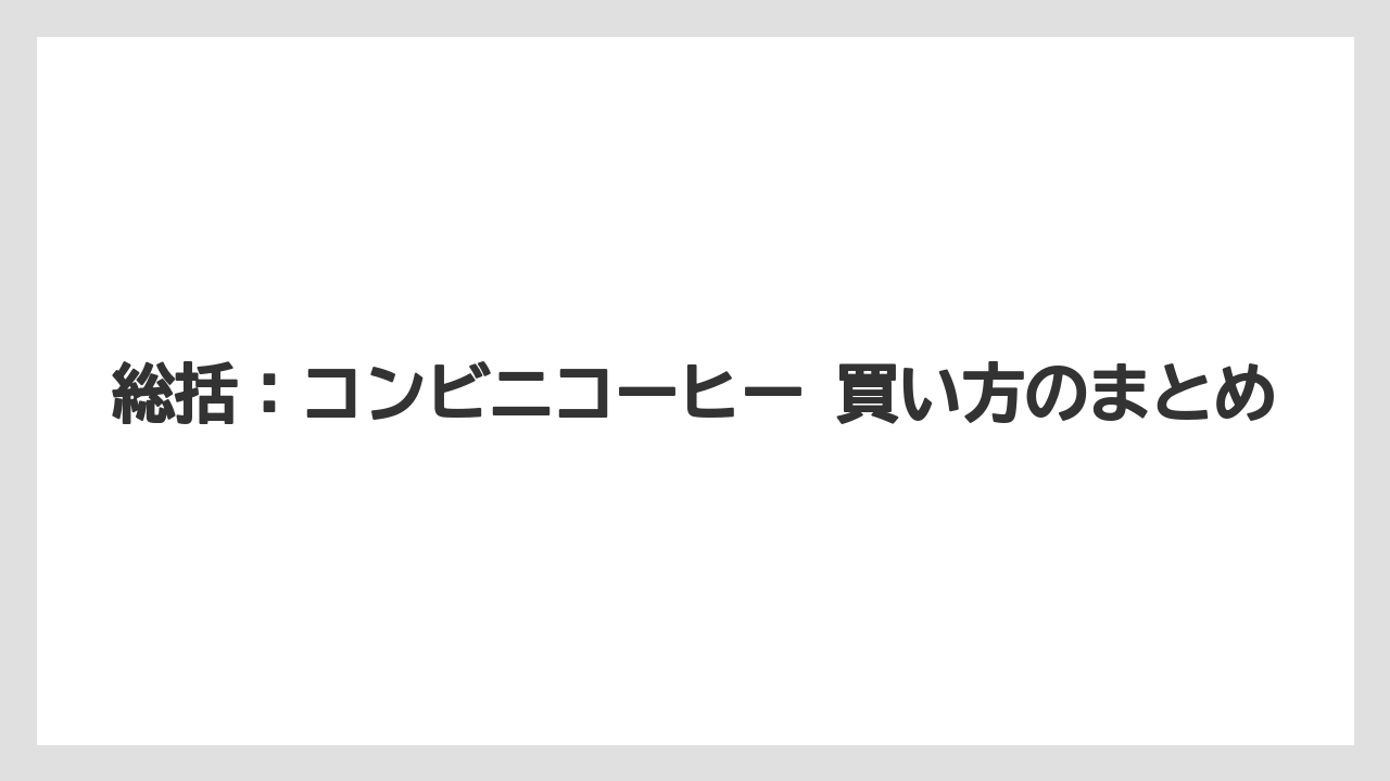 【コンビニ】総括：コンビニコーヒー 買い方のまとめ