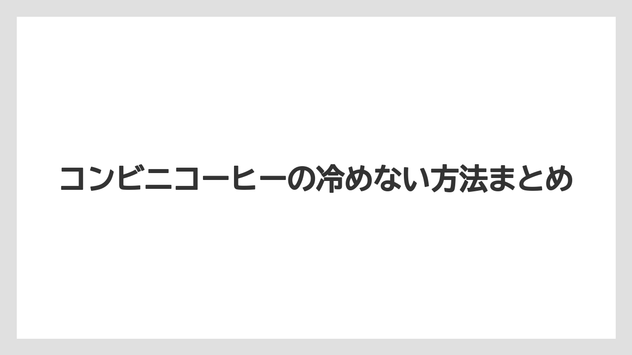 【コンビニ】【洗浄】コンビニコーヒーの冷めない方法まとめ