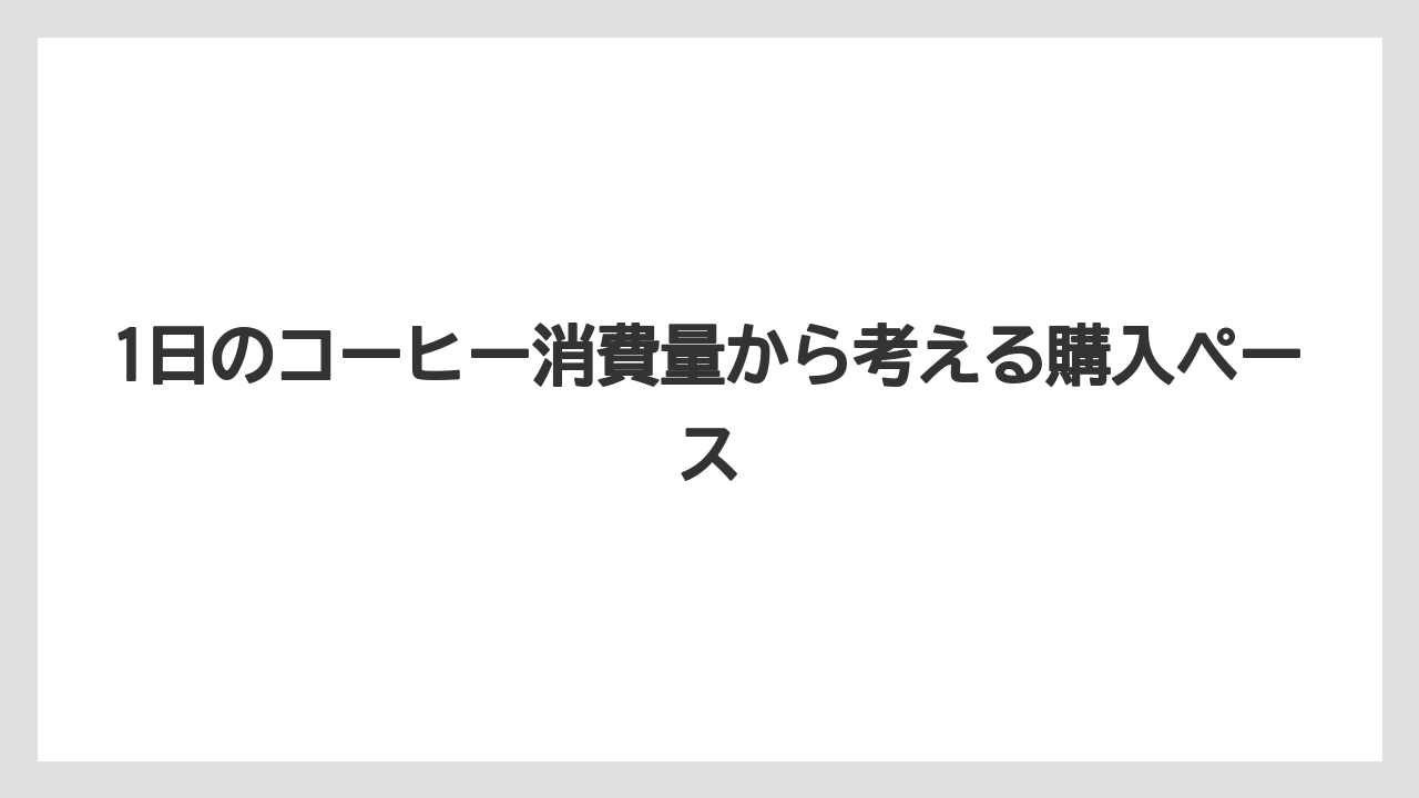 【コーヒー豆】1日のコーヒー消費量から考える購入ペース