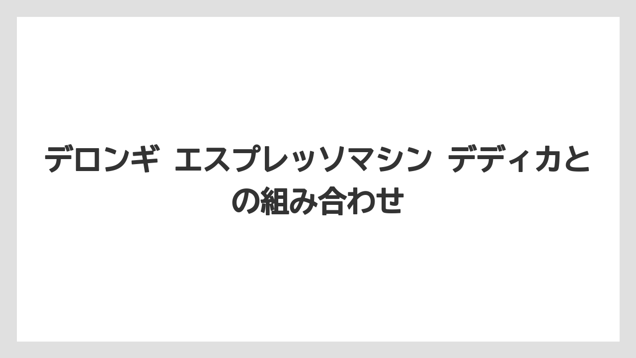 【デロンギ】デロンギ エスプレッソマシン デディカとの組み合わせ