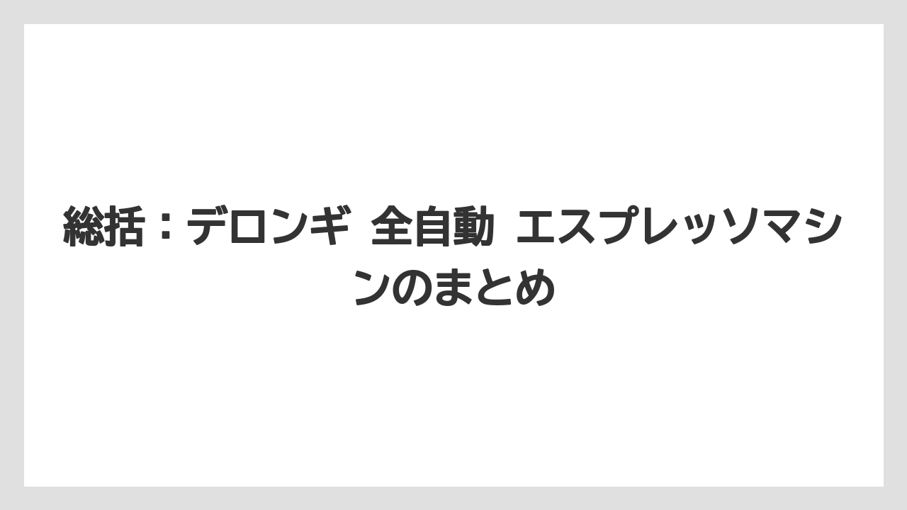 【エスプレッソマシン】【コーヒー】【デロンギ】【珈琲】【豆】総括：デロンギ 全自動 エスプレッソマシンのまとめ