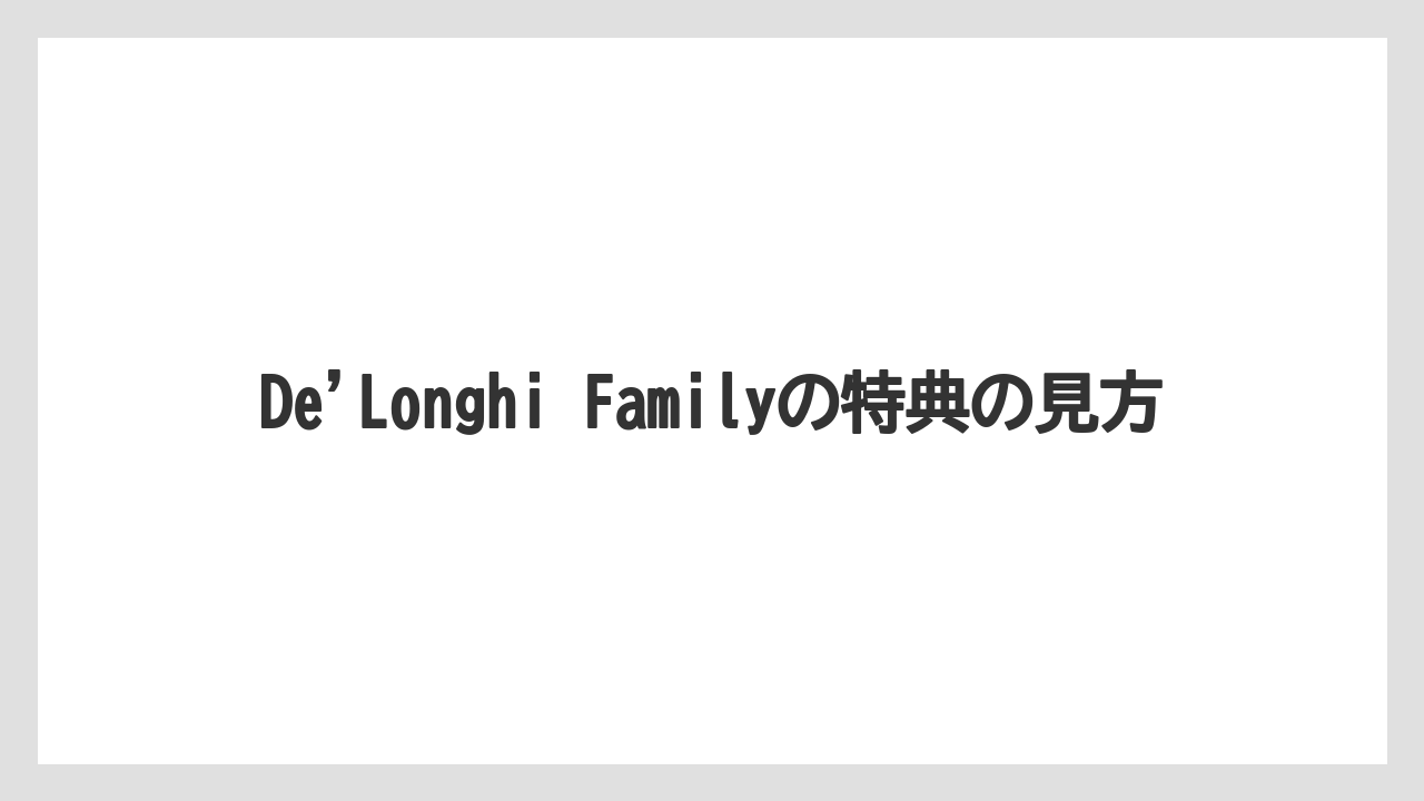 【デロンギ】De’Longhi Familyの特典の見方