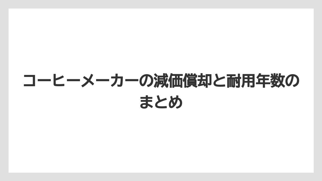 【エスプレッソマシン】【コーヒーマシン】【コーヒーメーカー】【コーヒー豆】【ドリップ】コーヒーメーカーの減価償却と耐用年数のまとめ