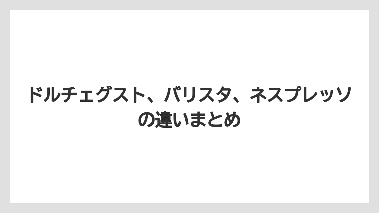 【エスプレッソマシン】【スターバックス】【ドルチェグスト】【ネスプレッソ】【バリスタ】ドルチェグスト、バリスタ、ネスプレッソの違いまとめ