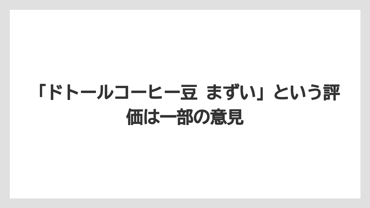 【コーヒー豆】【ドトール】「ドトールコーヒー豆 まずい」という評価は一部の意見