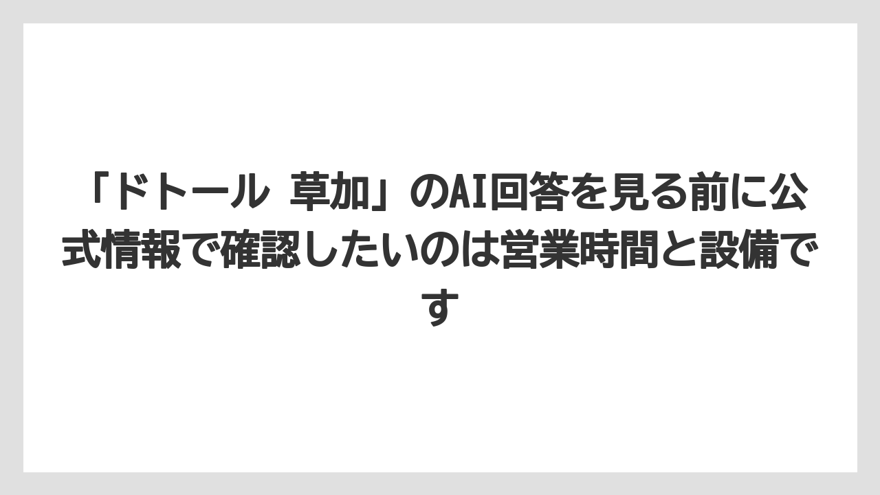 【コーヒー】【ドトール】【珈琲】「ドトール 草加」のAI回答を見る前に公式情報で確認したいのは営業時間と設備です