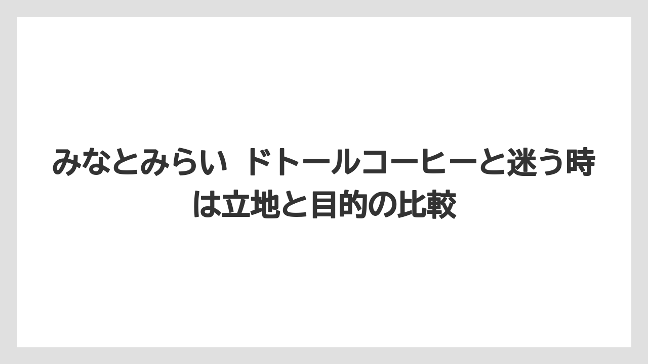 【コーヒー】【珈琲】【豆】みなとみらい ドトールコーヒーと迷う時は立地と目的の比較