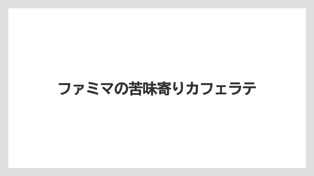 【コンビニ】【ローソン】ファミマの苦味寄りカフェラテ