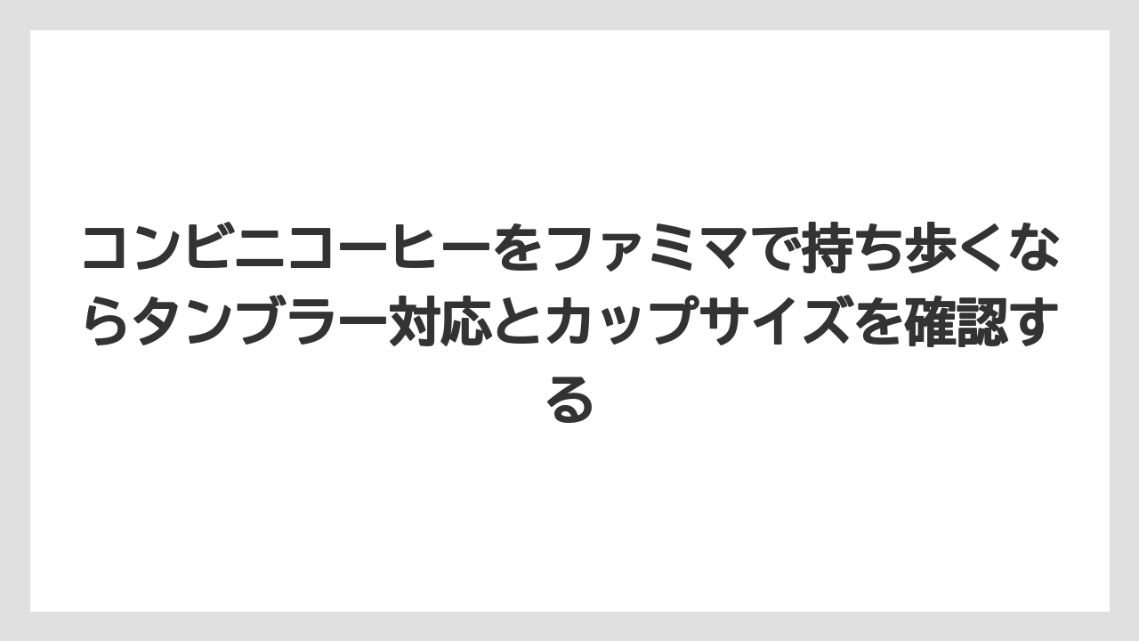 【コーヒー】【セブンイレブン】【ローソン】【珈琲】コンビニコーヒーをファミマで持ち歩くならタンブラー対応とカップサイズを確認する
