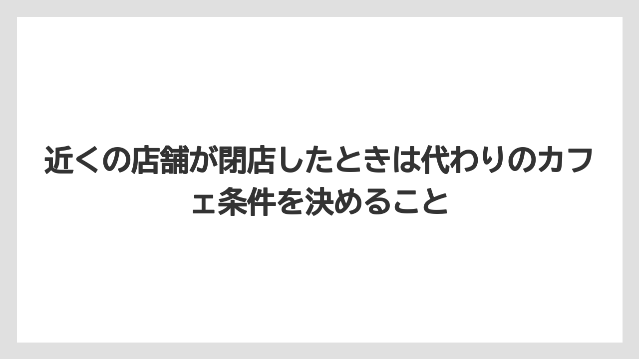 【コーヒー】【ドトール】【珈琲】近くの店舗が閉店したときは代わりのカフェ条件を決めること