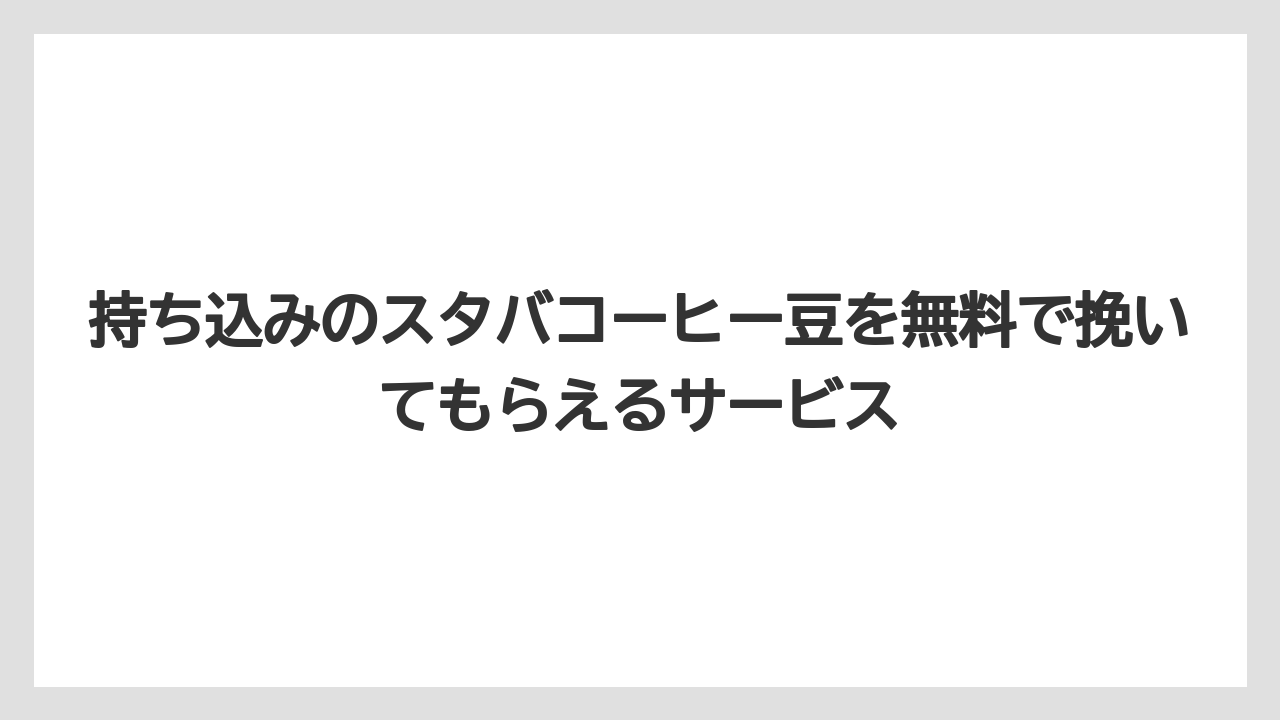 【コーヒー豆】【スターバックス】持ち込みのスタバコーヒー豆を無料で挽いてもらえるサービス