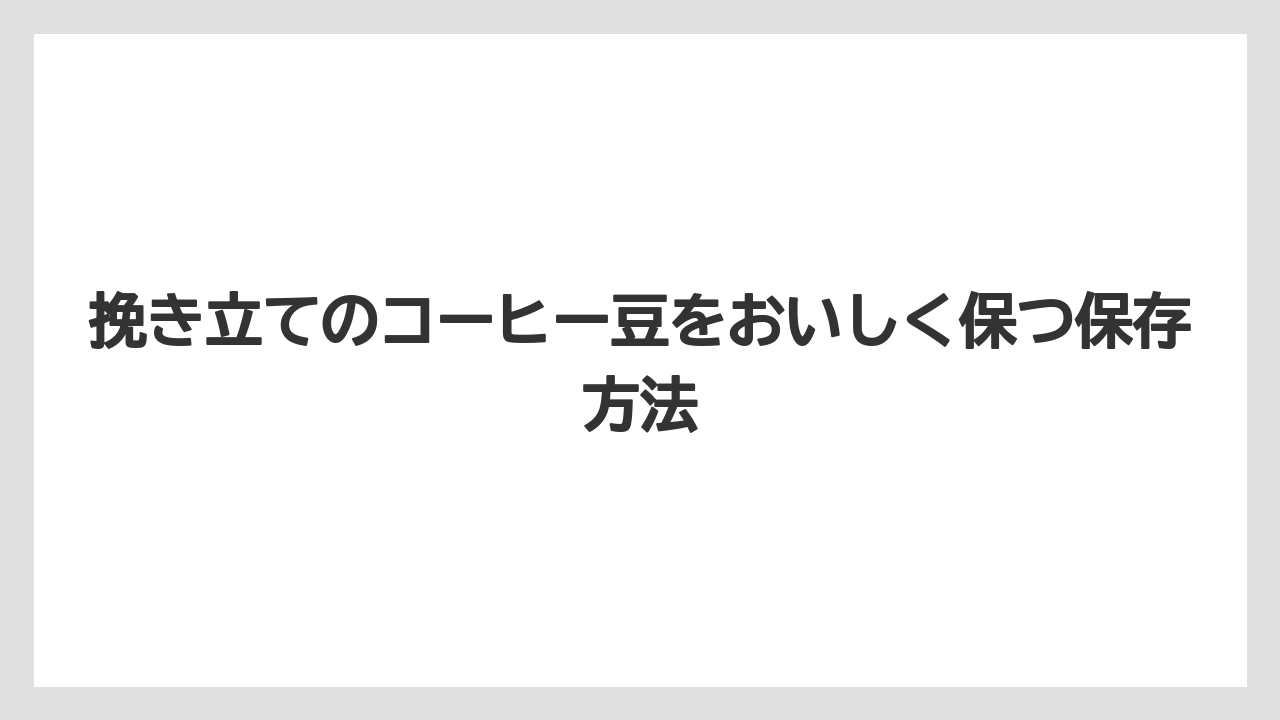 【コーヒー豆】挽き立てのコーヒー豆をおいしく保つ保存方法