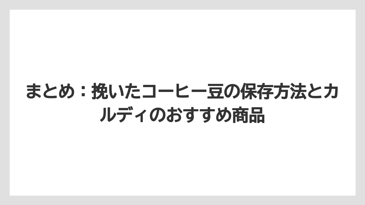 【カルディ】【コーヒー豆】【保存方法】まとめ：挽いたコーヒー豆の保存方法とカルディのおすすめ商品