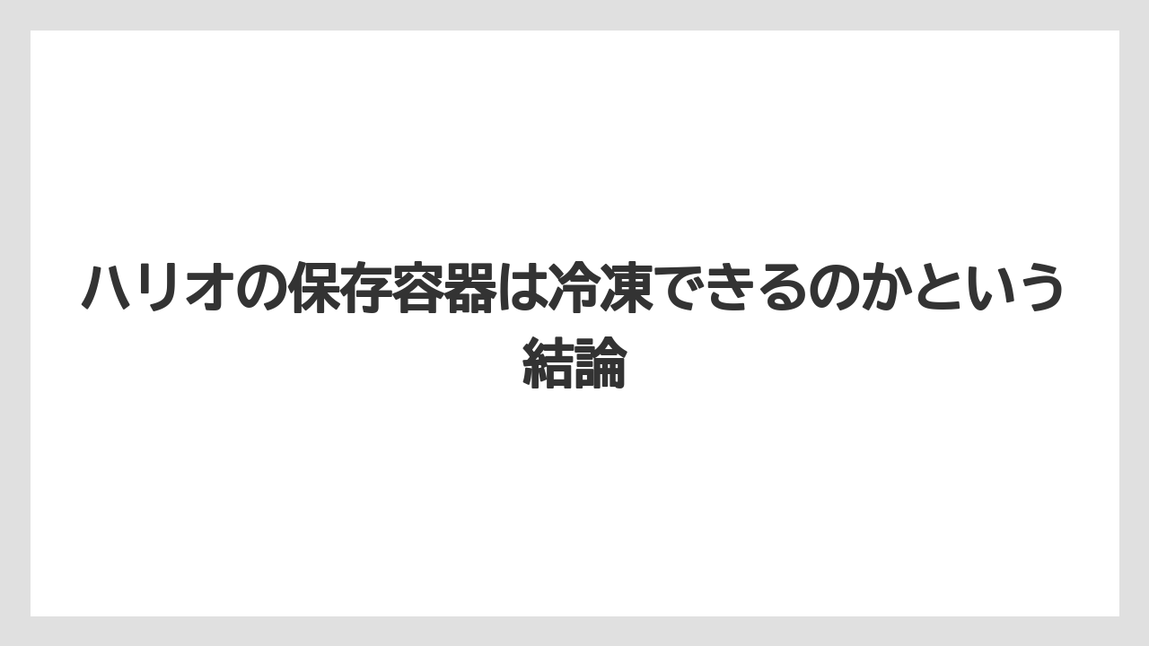 【ハリオ】【冷凍】ハリオの保存容器は冷凍できるのかという結論