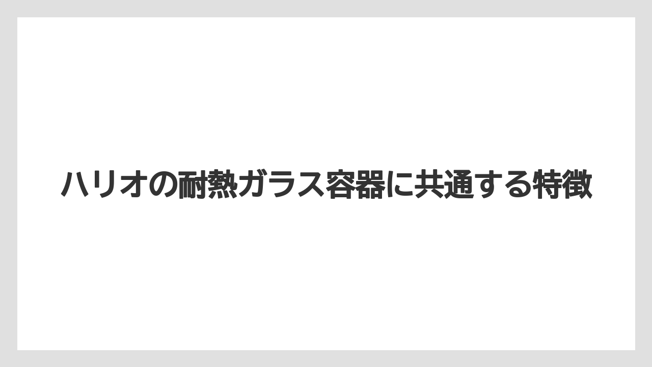 【ハリオ】【冷凍】ハリオの耐熱ガラス容器に共通する特徴