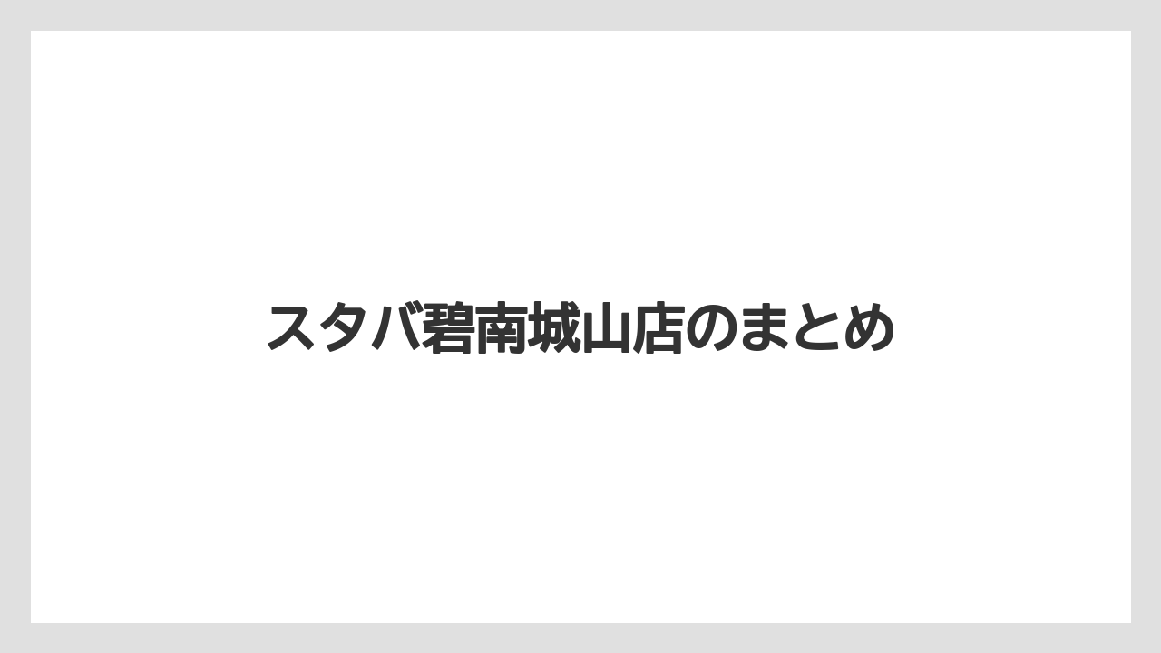 【スターバックス】スタバ碧南城山店のまとめ