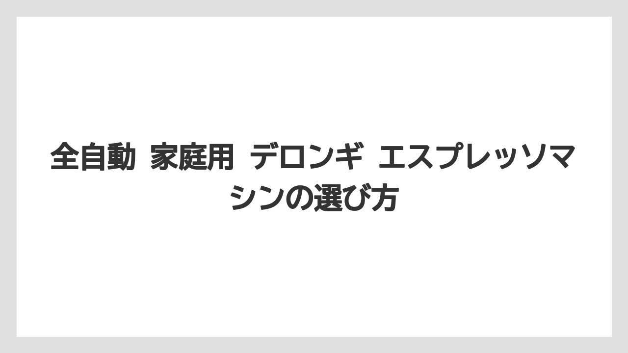 【エスプレッソマシン】【コーヒー】【デロンギ】【珈琲】【豆】全自動 家庭用 デロンギ エスプレッソマシンの選び方