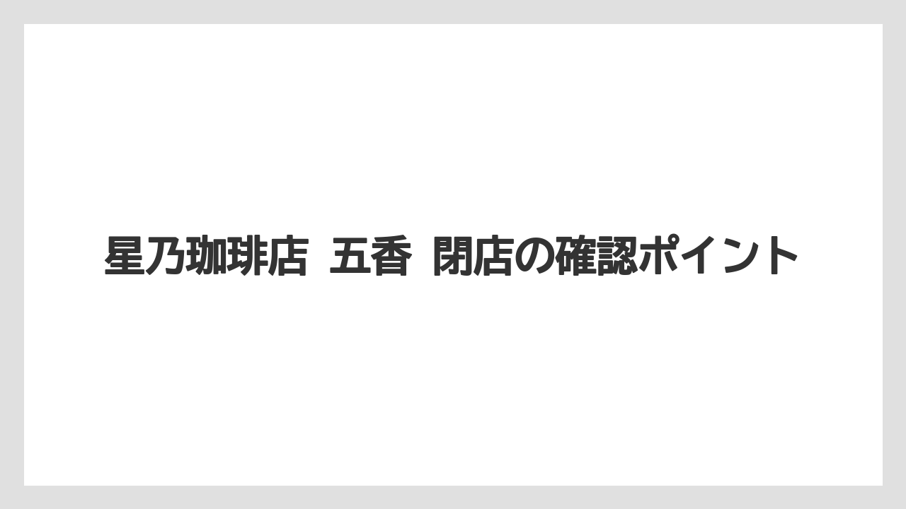 【コーヒー】【星乃珈琲店】【珈琲】星乃珈琲店 五香 閉店の確認ポイント