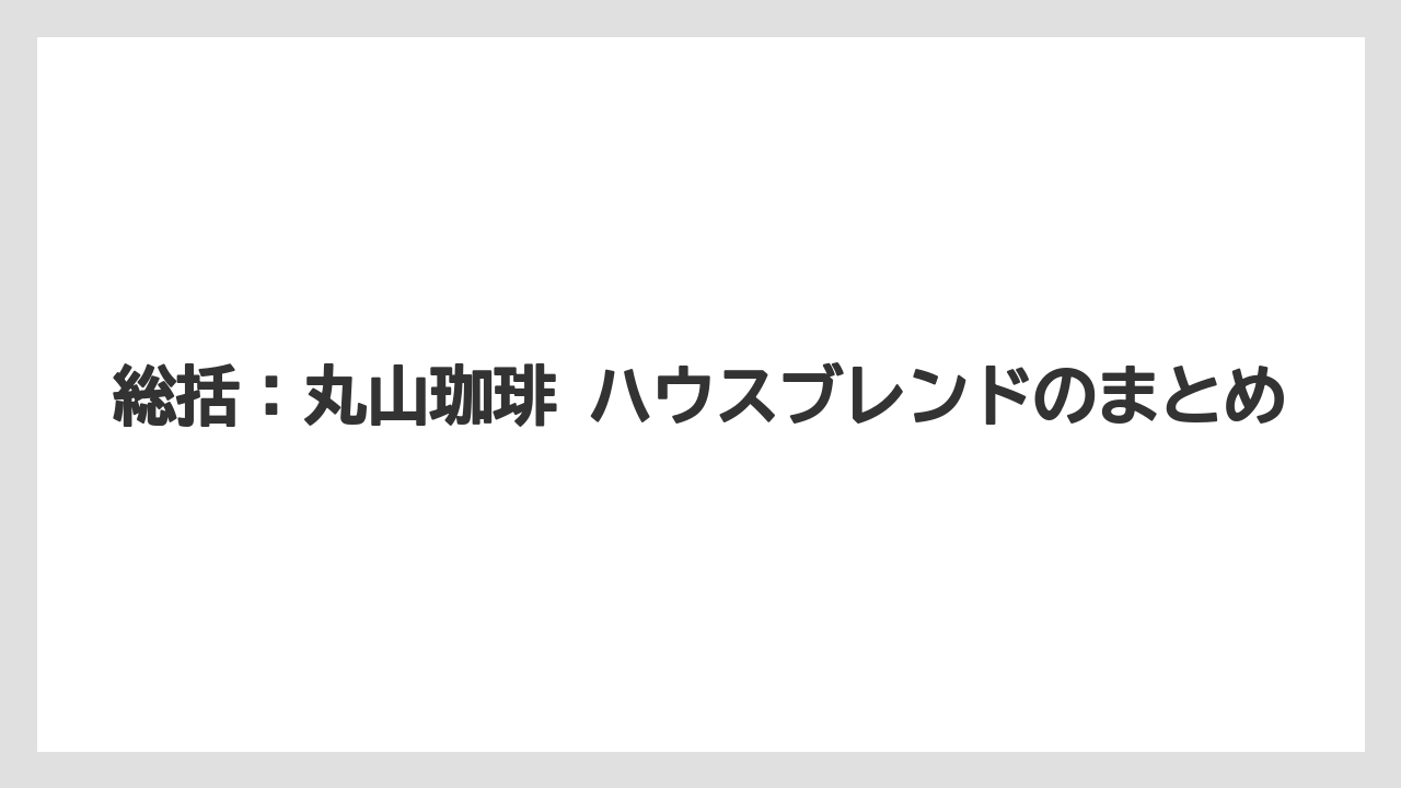 【コーヒー】【コーヒー豆】【焙煎】【珈琲】【豆】総括：丸山珈琲 ハウスブレンドのまとめ