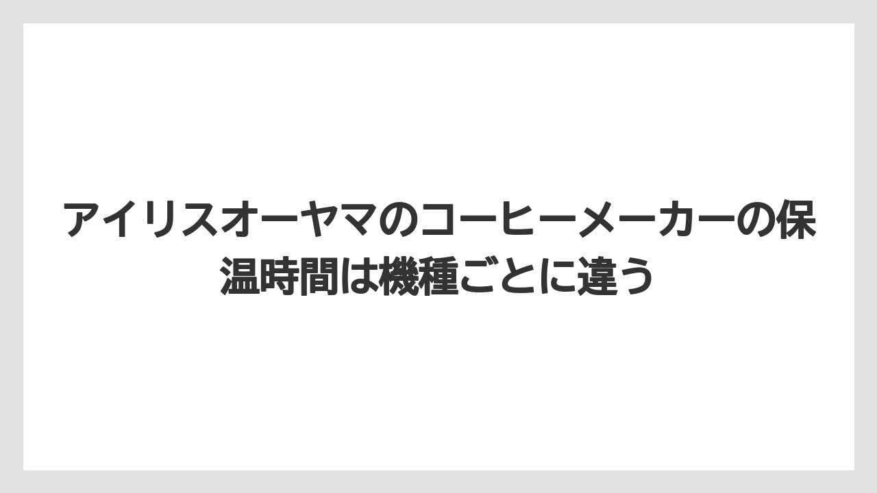 【コーヒー】【珈琲】【豆】アイリスオーヤマのコーヒーメーカーの保温時間は機種ごとに違う