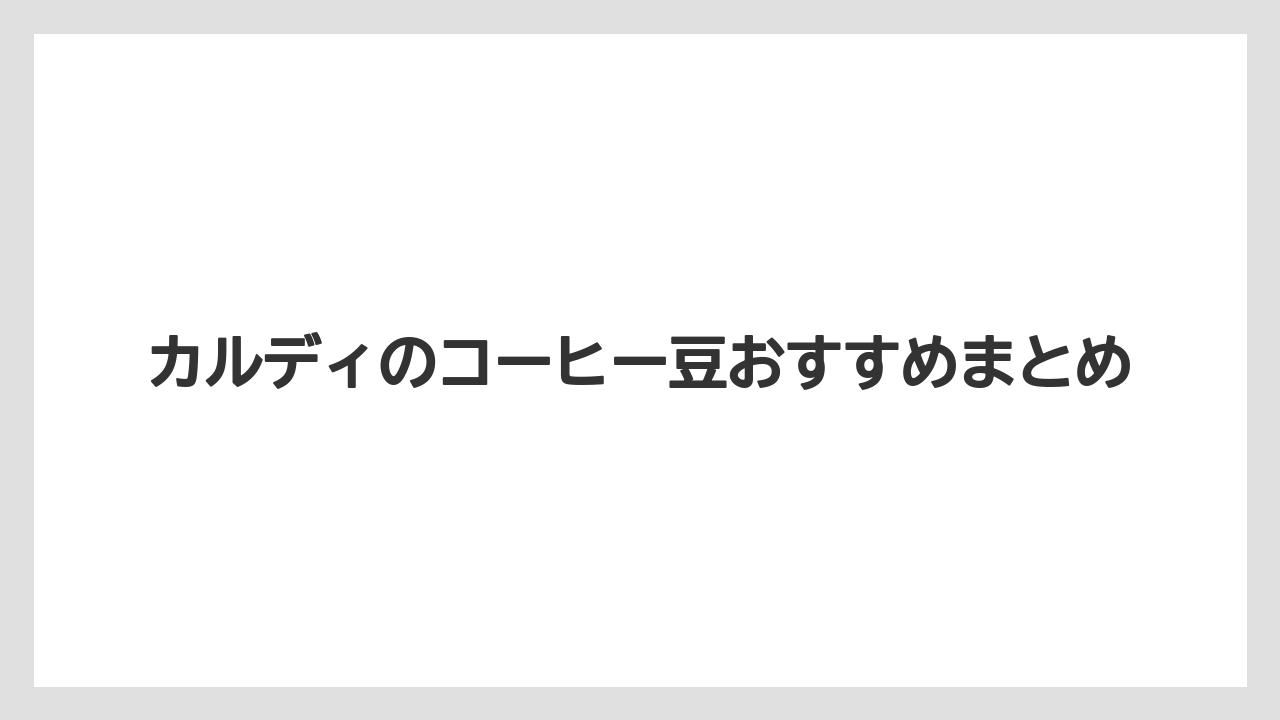 【カルディ】【コーヒー豆】【ミル】【焙煎】カルディのコーヒー豆おすすめまとめ