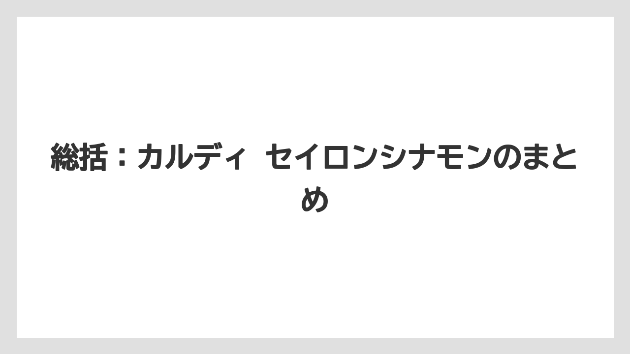 【カルディ】【コーヒー】【珈琲】総括：カルディ セイロンシナモンのまとめ