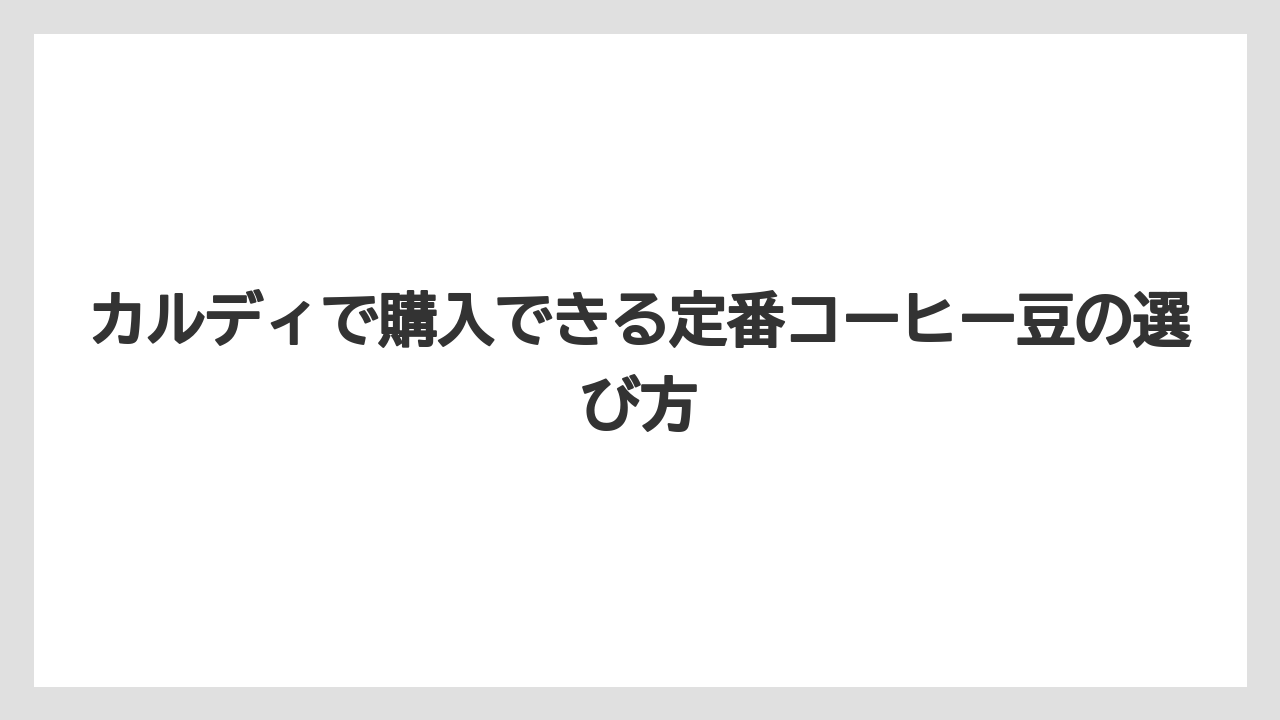 【カルディ】【コーヒー豆】カルディで購入できる定番コーヒー豆の選び方