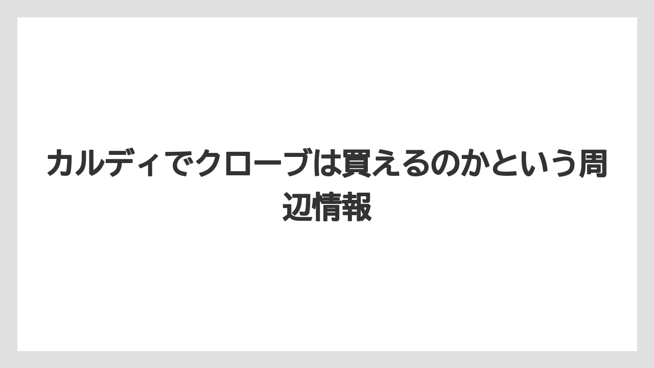 【カルディ】【コーヒー】【珈琲】カルディでクローブは買えるのかという周辺情報