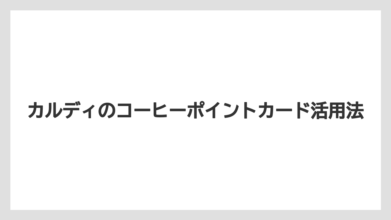 【カルディ】【コーヒー豆】カルディのコーヒーポイントカード活用法