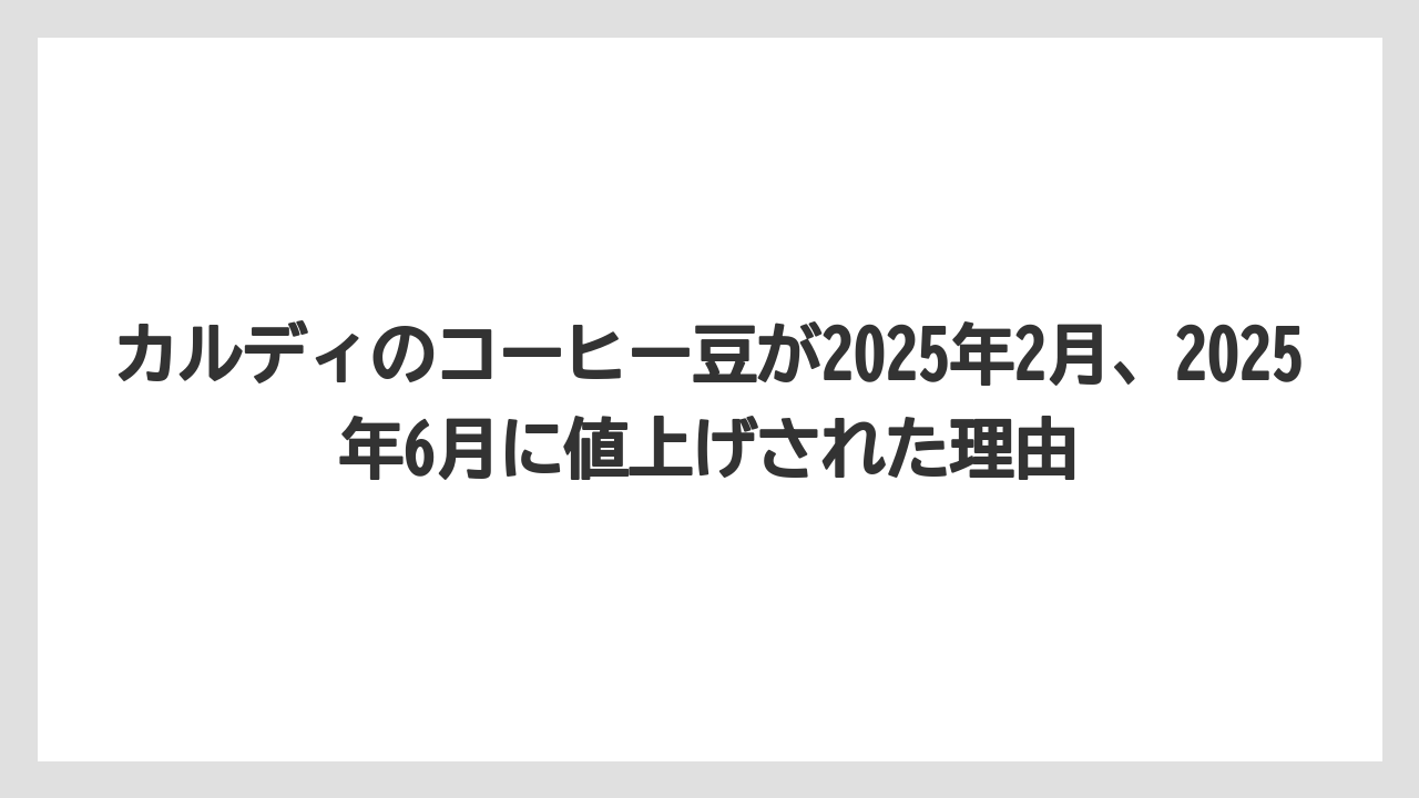【カルディ】【コーヒー豆】【セール】カルディのコーヒー豆が2025年2月、2025年6月に値上げされた理由