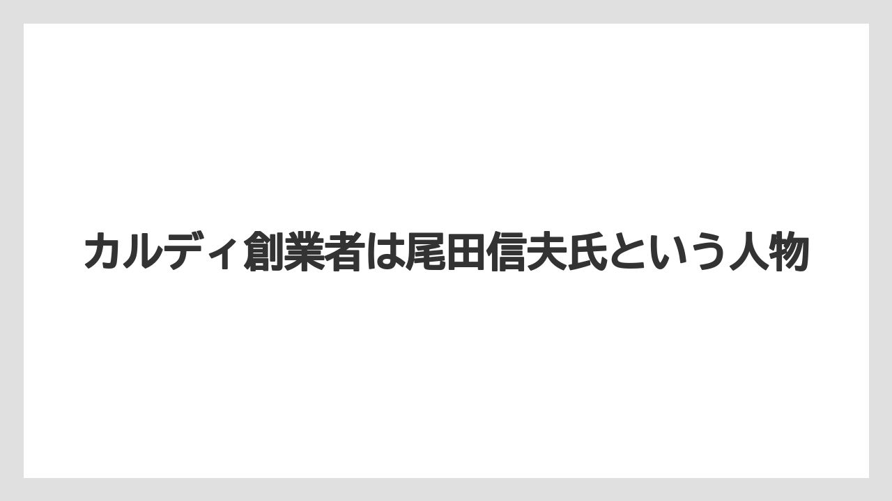 【カルディ】カルディ創業者は尾田信夫氏という人物