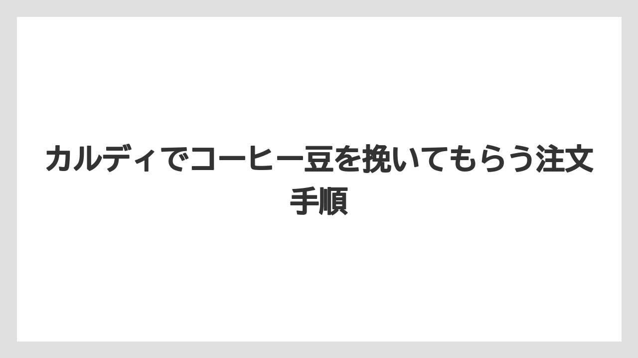 【カルディ】【コーヒー豆】カルディでコーヒー豆を挽いてもらう注文手順