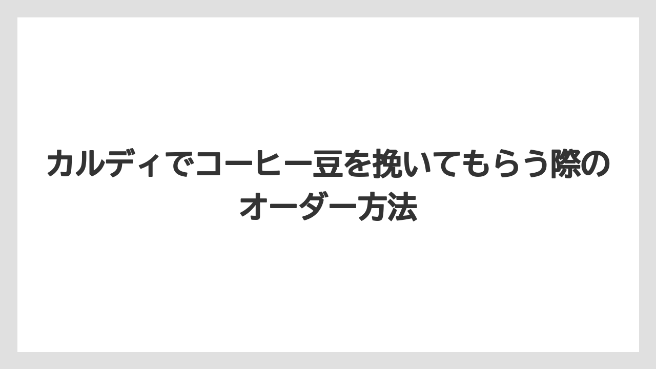 【カルディ】【コーヒー豆】【保存方法】カルディでコーヒー豆を挽いてもらう際のオーダー方法