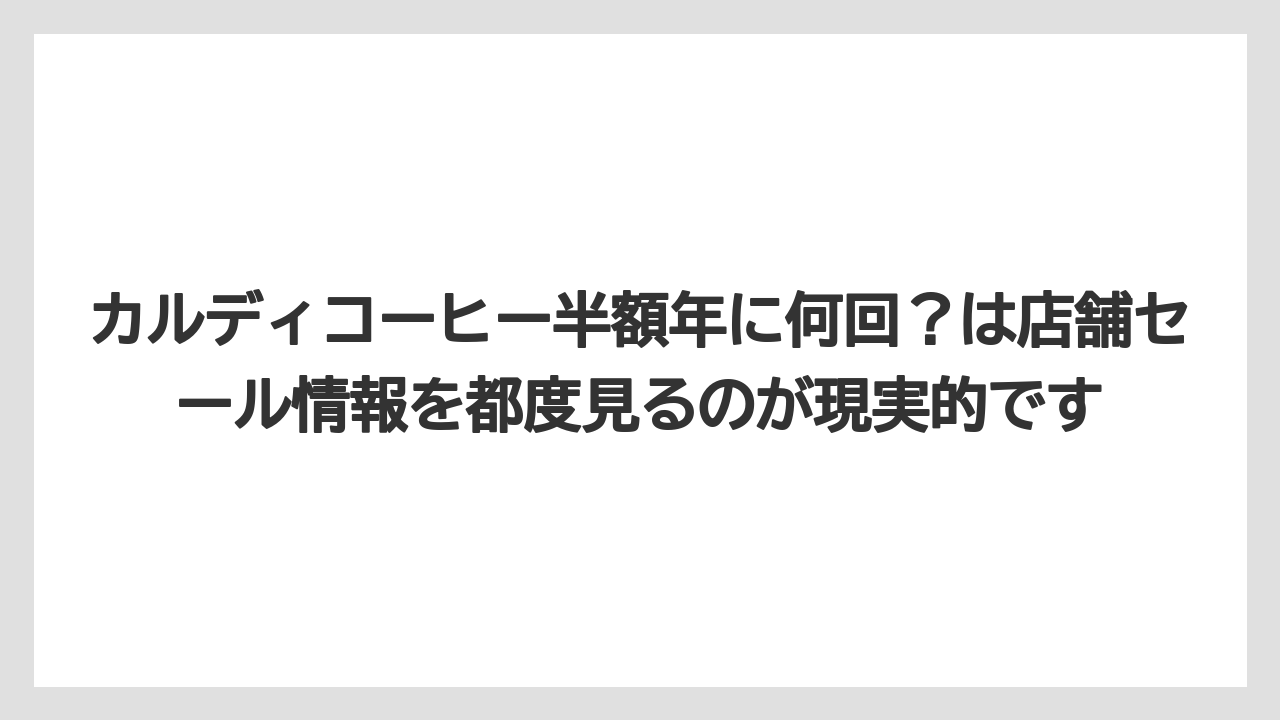 【カルディ】【コーヒー】【コーヒー豆】【セール】【豆】カルディコーヒー半額年に何回？は店舗セール情報を都度見るのが現実的です