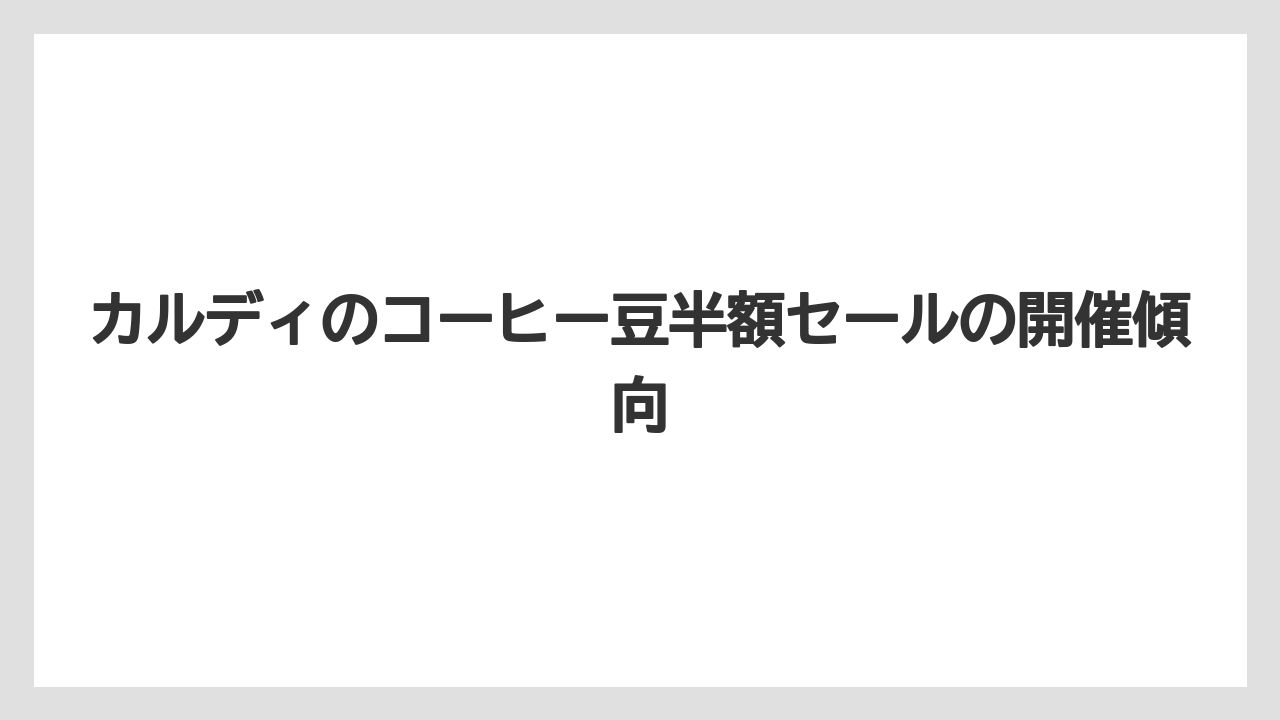 【カルディ】【コーヒー豆】【セール】カルディのコーヒー豆半額セールの開催傾向