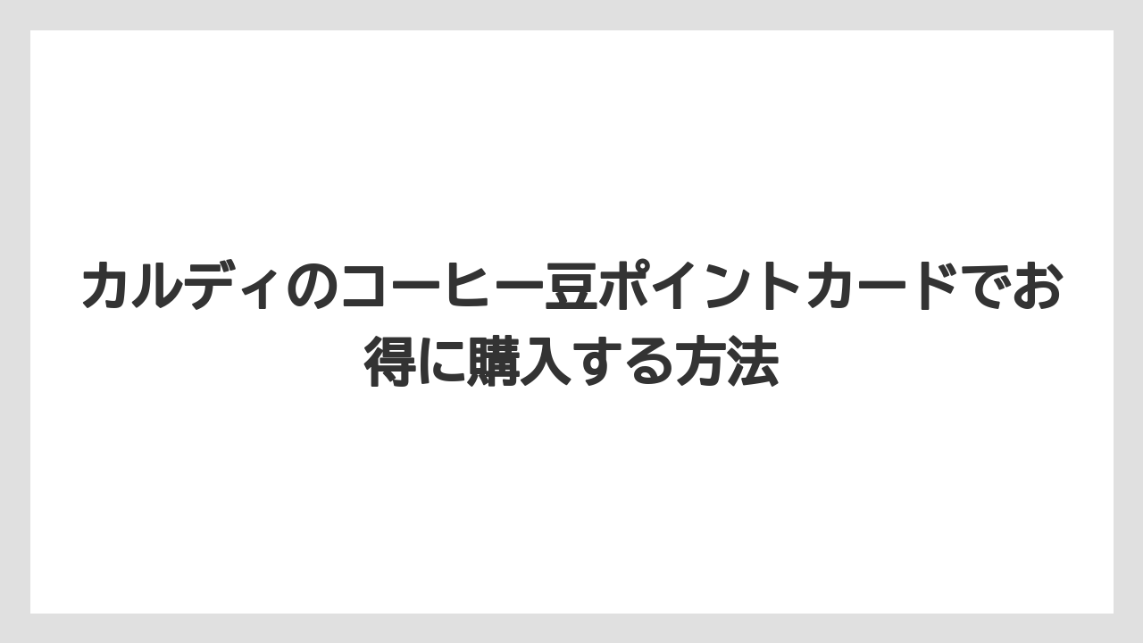 【カルディ】【コーヒー豆】カルディのコーヒー豆ポイントカードでお得に購入する方法