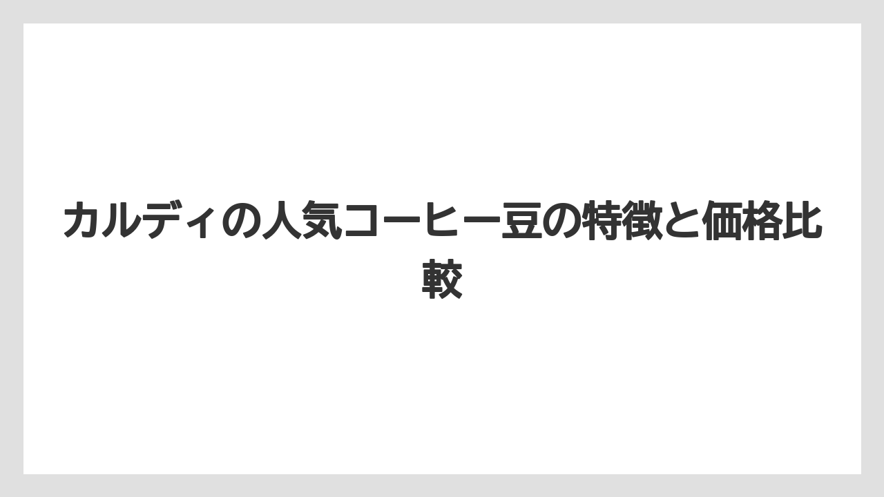 【カルディ】【コーヒー豆】カルディの人気コーヒー豆の特徴と価格比較