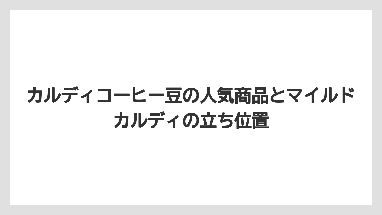【カルディ】【コーヒー豆】【セール】カルディコーヒー豆の人気商品とマイルドカルディの立ち位置