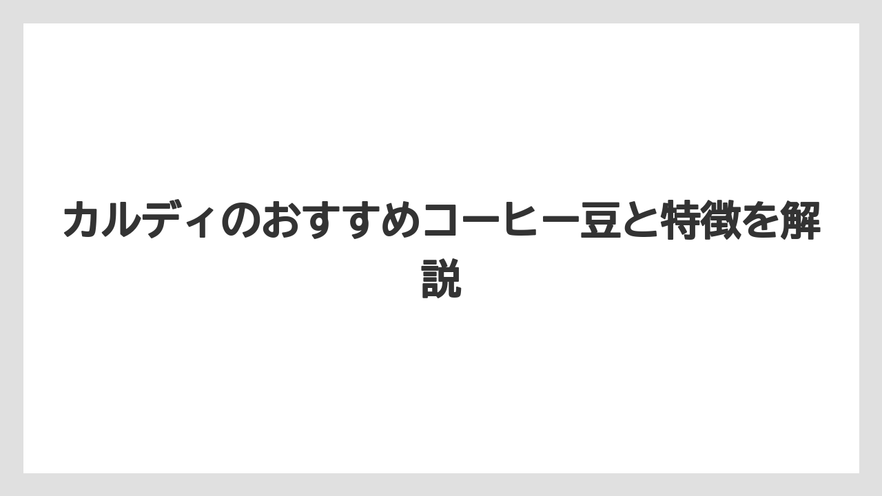 【カルディ】【コーヒー豆】【保存方法】カルディのおすすめコーヒー豆と特徴を解説