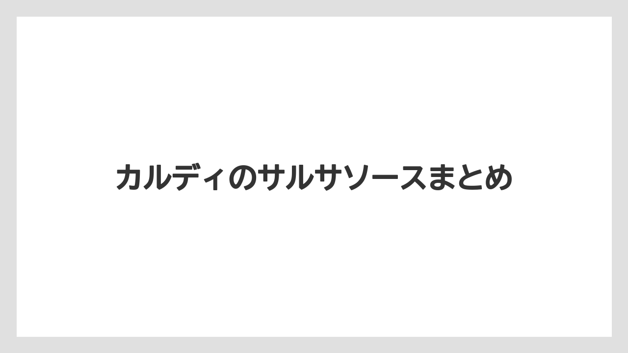 【カルディ】【コストコ】【賞味期限】カルディのサルサソースまとめ