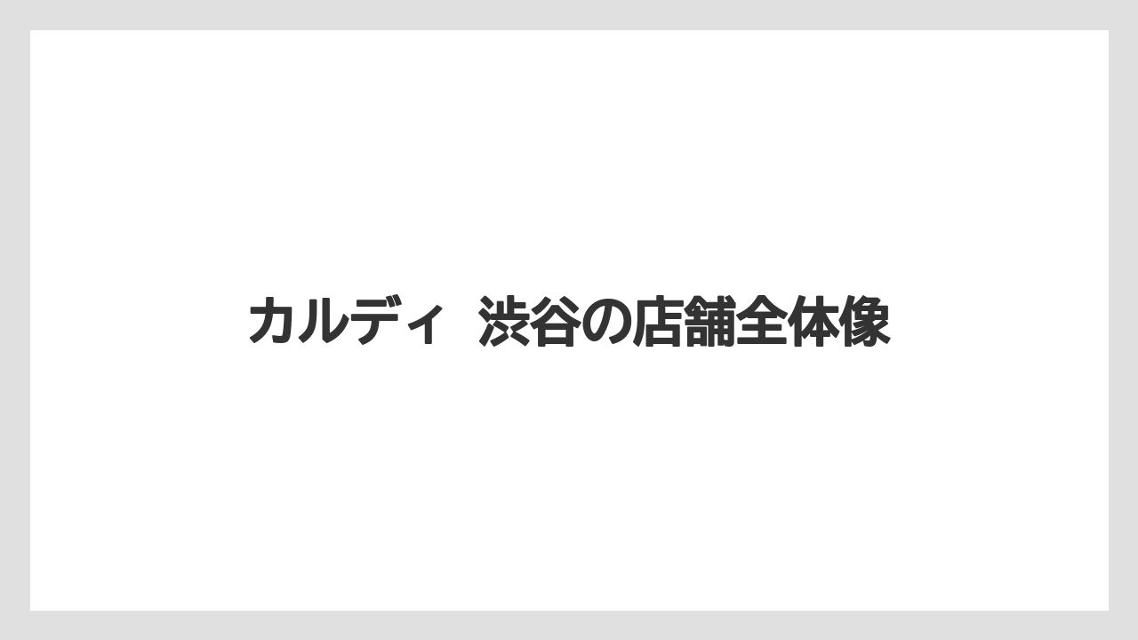 【カルディ】【コーヒー】【珈琲】カルディ 渋谷の店舗全体像