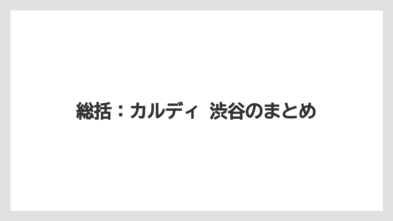 【カルディ】【コーヒー】【珈琲】総括：カルディ 渋谷のまとめ