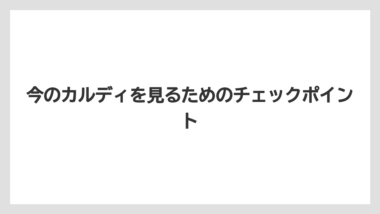 【カルディ】今のカルディを見るためのチェックポイント