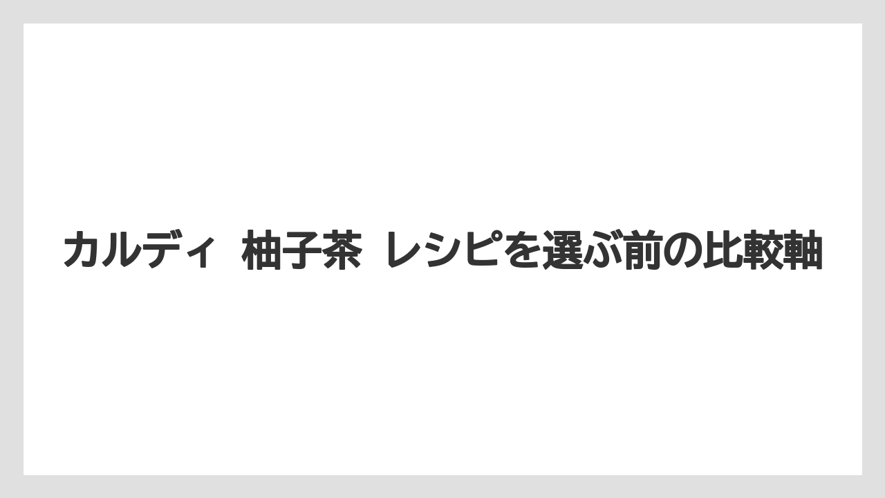 【カルディ】【コーヒー】【珈琲】カルディ 柚子茶 レシピを選ぶ前の比較軸