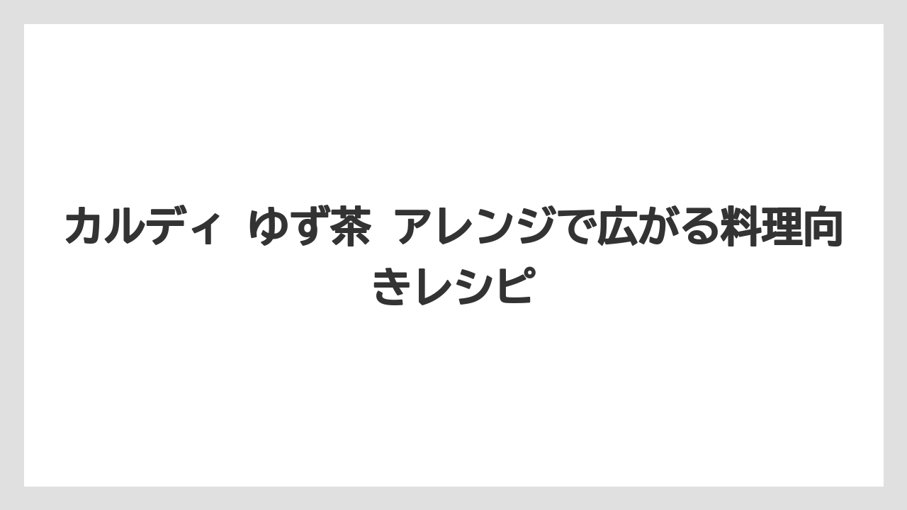 【カルディ】【コーヒー】【珈琲】カルディ ゆず茶 アレンジで広がる料理向きレシピ