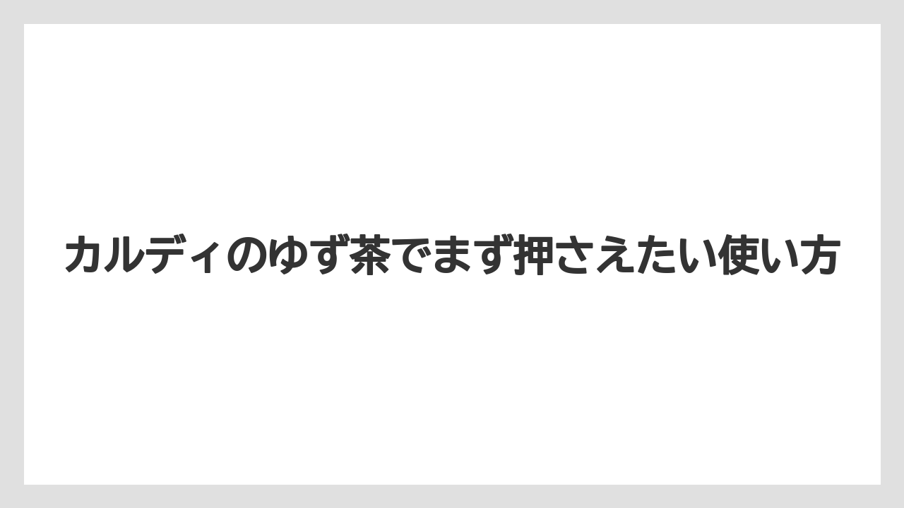 【カルディ】【コーヒー】【珈琲】カルディのゆず茶でまず押さえたい使い方