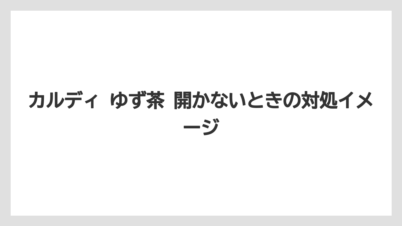 【カルディ】【コーヒー】【珈琲】カルディ ゆず茶 開かないときの対処イメージ