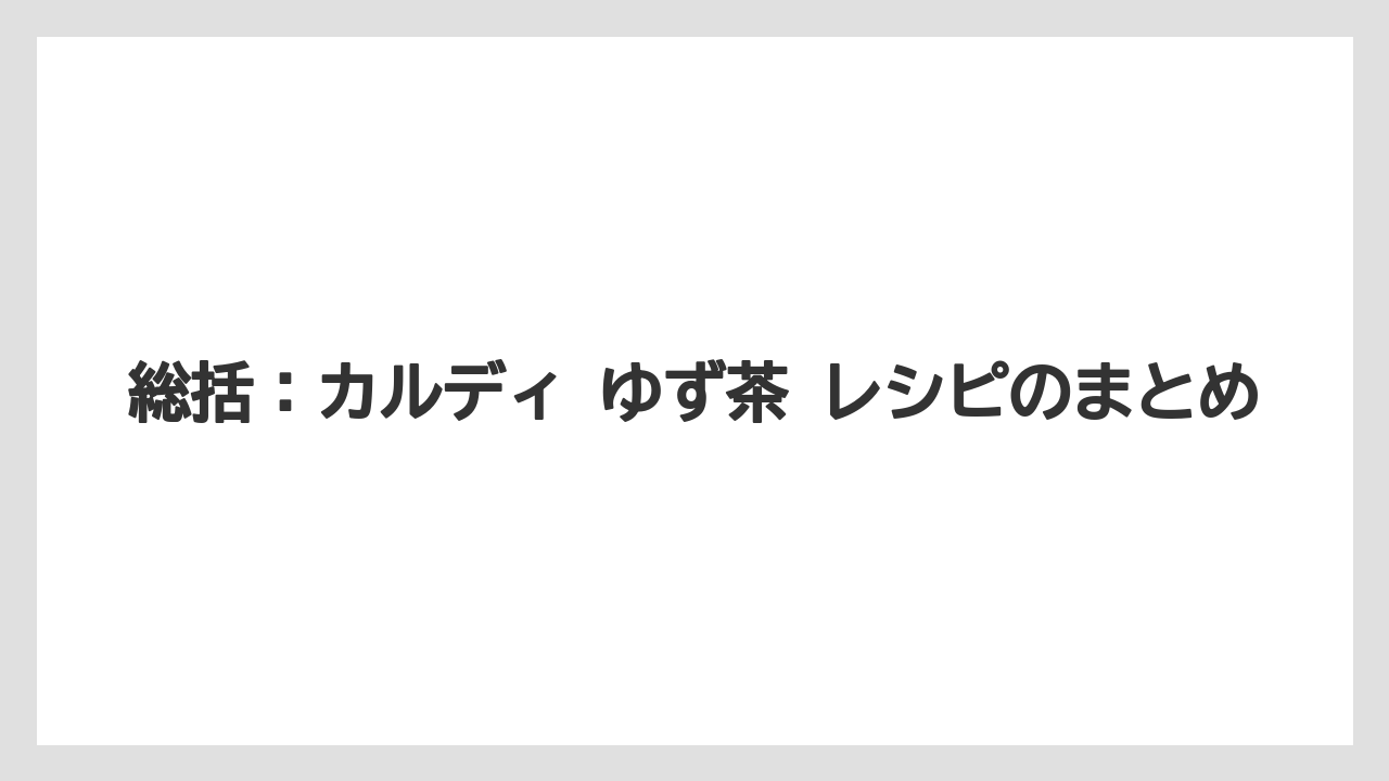 【カルディ】【コーヒー】【珈琲】総括：カルディ ゆず茶 レシピのまとめ