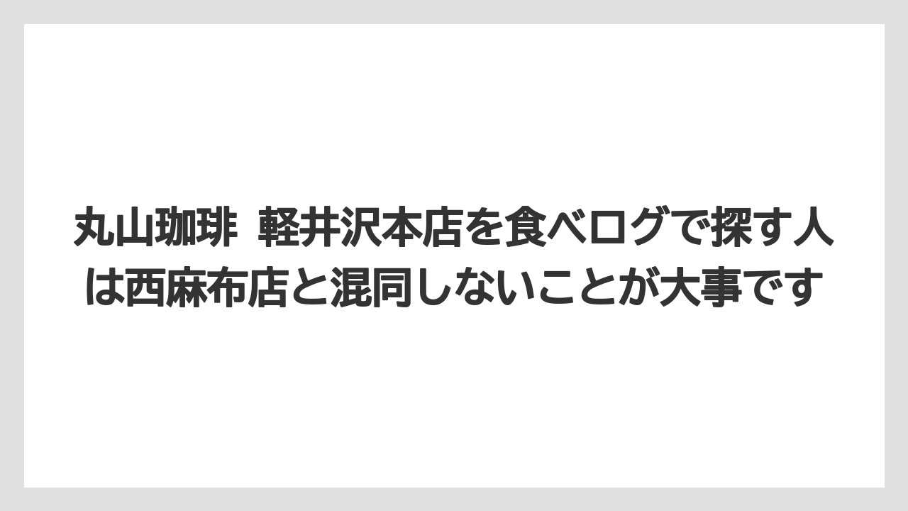 【コーヒー】【コーヒー豆】【焙煎】【珈琲】【豆】丸山珈琲 軽井沢本店を食べログで探す人は西麻布店と混同しないことが大事です